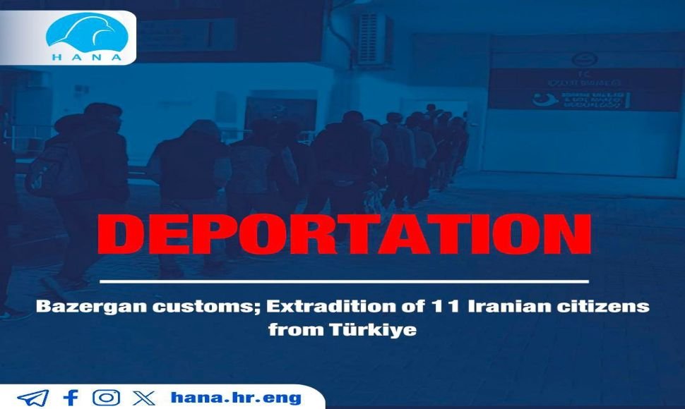 Bazargan customs; Extradition of 11 Iranian citizens from Türkiye